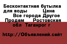 Бесконтактная бутылка для воды ESLOE › Цена ­ 1 590 - Все города Другое » Продам   . Ростовская обл.,Таганрог г.